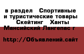  в раздел : Спортивные и туристические товары » Скейтинг . Ханты-Мансийский,Лангепас г.